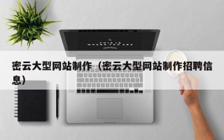 博尔塔拉蒙古密云大型网站制作（密云大型网站制作招聘信息）